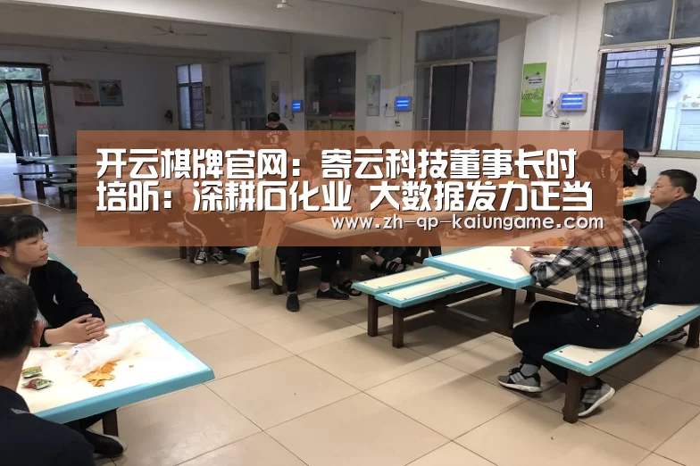 开云棋牌官网:寄云科技董事长时培昕:深耕石化业 大数据发力正当时(图3) 开云棋牌入口