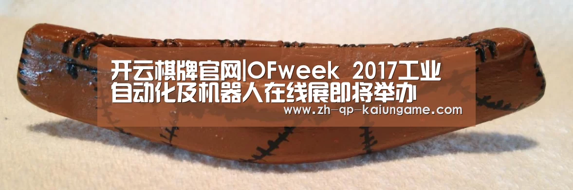 开云棋牌官网|OFweek 2017工业自动化及机器人在线展即将举办(图1) 开云棋牌下载