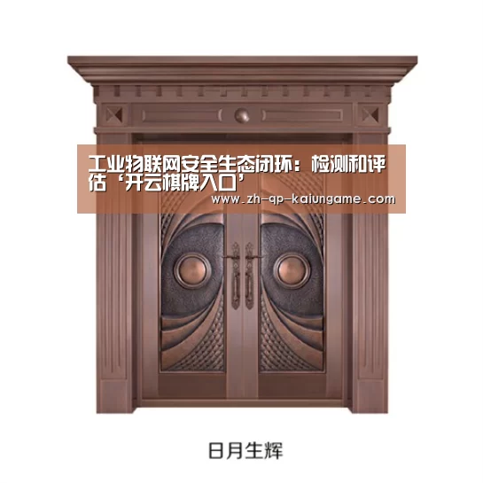 工业物联网安全生态闭环:检测和评估‘开云棋牌入口’(图1) 开云棋牌下载