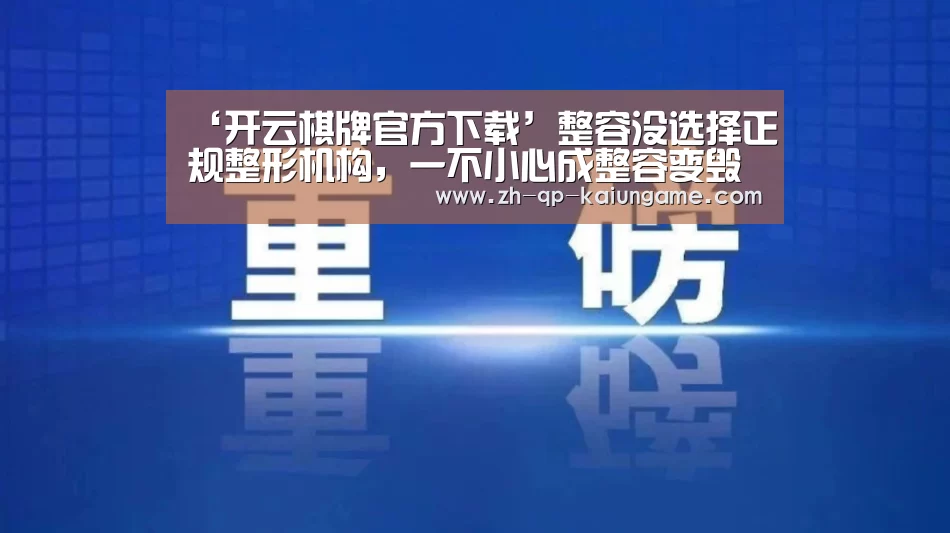 ‘开云棋牌官方下载’整容没选择正规整形机构,一不小心成整容变毁容(图1) 开云棋牌入口
