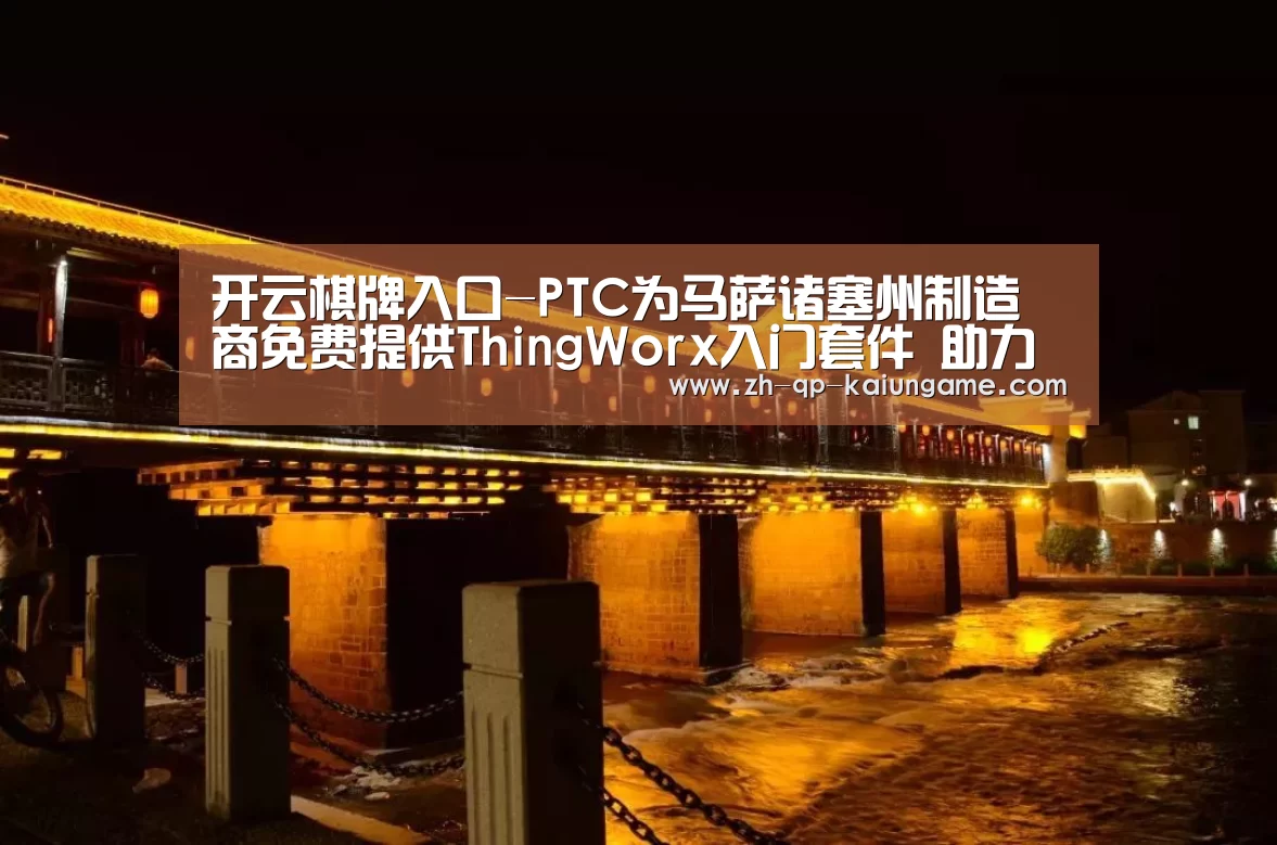 开云棋牌入口-PTC为马萨诸塞州制造商免费提供ThingWorx入门套件 助力数字化转型(图1) 开云棋牌入口