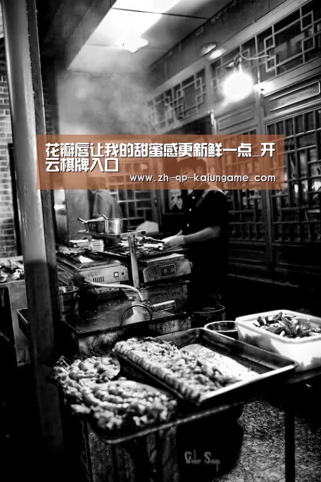 花瓣唇让我的甜蜜感更新鲜一点_开云棋牌入口(图1) 开云棋牌官方下载