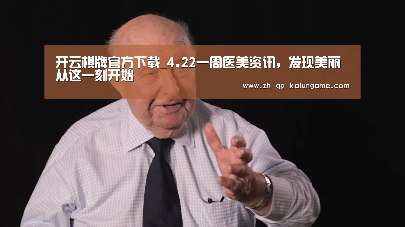 开云棋牌官方下载_4.22一周医美资讯,发现美丽从这一刻开始(图3) 开云棋牌下载