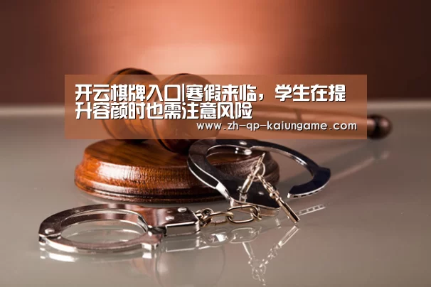 开云棋牌入口|寒假来临,学生在提升容颜时也需注意风险(图2) 开云棋牌下载